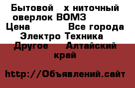 Бытовой 4-х ниточный оверлок ВОМЗ 151-4D › Цена ­ 2 000 - Все города Электро-Техника » Другое   . Алтайский край